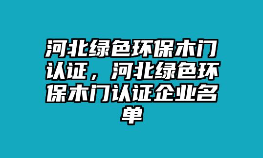 河北綠色環(huán)保木門認證，河北綠色環(huán)保木門認證企業(yè)名單