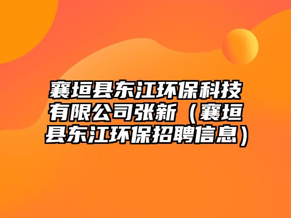 襄垣縣東江環(huán)保科技有限公司張新（襄垣縣東江環(huán)保招聘信息）