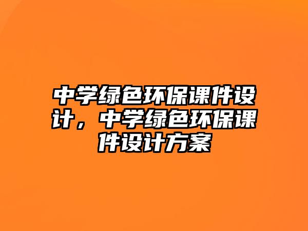 中學(xué)綠色環(huán)保課件設(shè)計(jì)，中學(xué)綠色環(huán)保課件設(shè)計(jì)方案