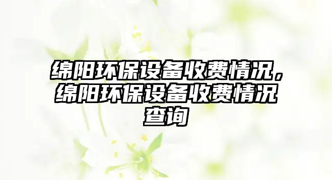 綿陽環(huán)保設備收費情況，綿陽環(huán)保設備收費情況查詢