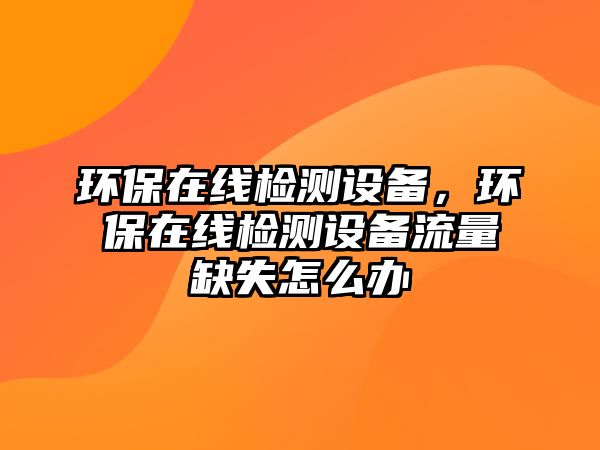 環(huán)保在線檢測設備，環(huán)保在線檢測設備流量缺失怎么辦