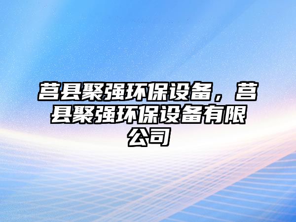 莒縣聚強環(huán)保設(shè)備，莒縣聚強環(huán)保設(shè)備有限公司