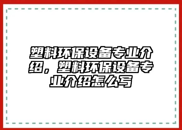 塑料環(huán)保設備專業(yè)介紹，塑料環(huán)保設備專業(yè)介紹怎么寫