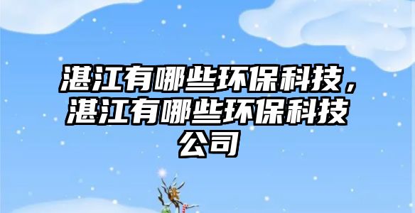 湛江有哪些環(huán)?？萍?，湛江有哪些環(huán)保科技公司