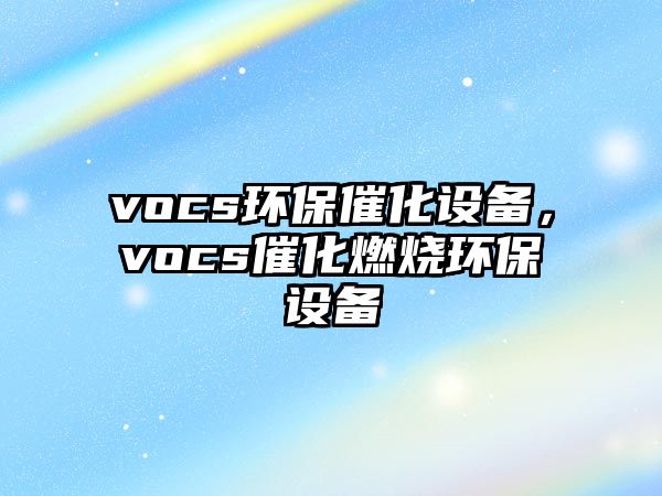 vocs環(huán)保催化設(shè)備，vocs催化燃燒環(huán)保設(shè)備