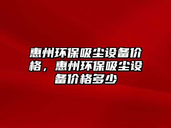 惠州環(huán)保吸塵設備價格，惠州環(huán)保吸塵設備價格多少