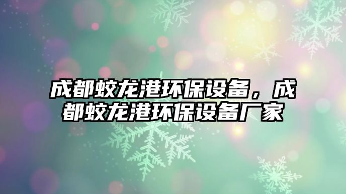 成都蛟龍港環(huán)保設(shè)備，成都蛟龍港環(huán)保設(shè)備廠家