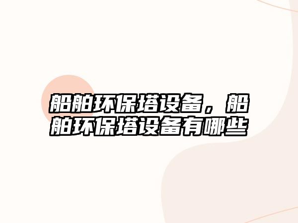 船舶環(huán)保塔設(shè)備，船舶環(huán)保塔設(shè)備有哪些