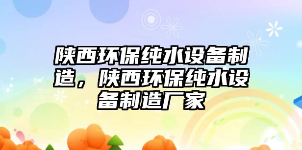 陜西環(huán)保純水設備制造，陜西環(huán)保純水設備制造廠家