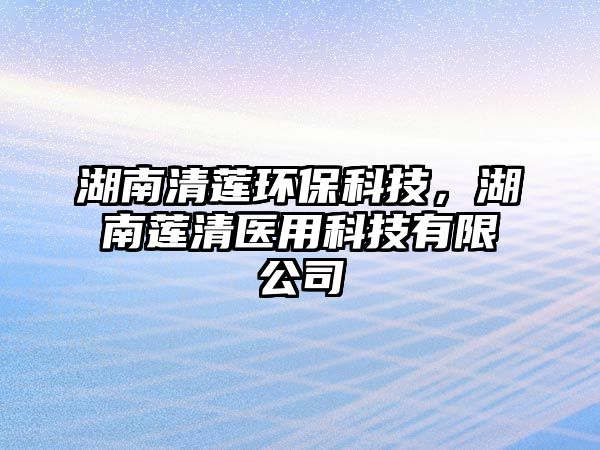 湖南清蓮環(huán)?？萍?，湖南蓮清醫(yī)用科技有限公司