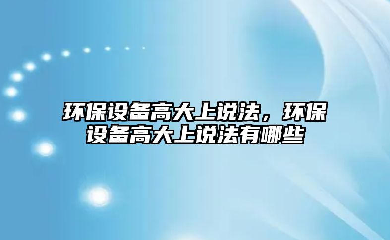 環(huán)保設備高大上說法，環(huán)保設備高大上說法有哪些