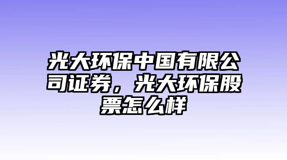 光大環(huán)保中國有限公司證券，光大環(huán)保股票怎么樣