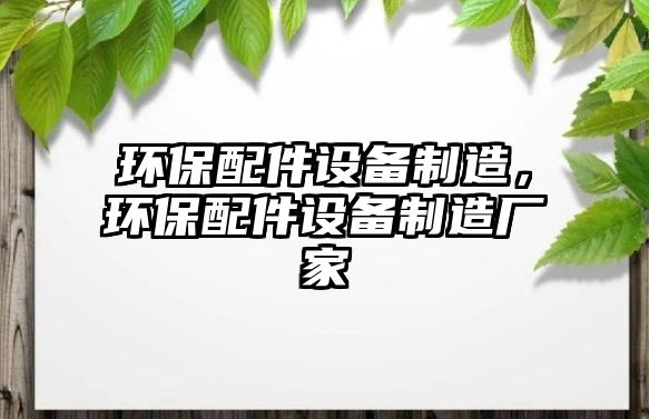 環(huán)保配件設(shè)備制造，環(huán)保配件設(shè)備制造廠家