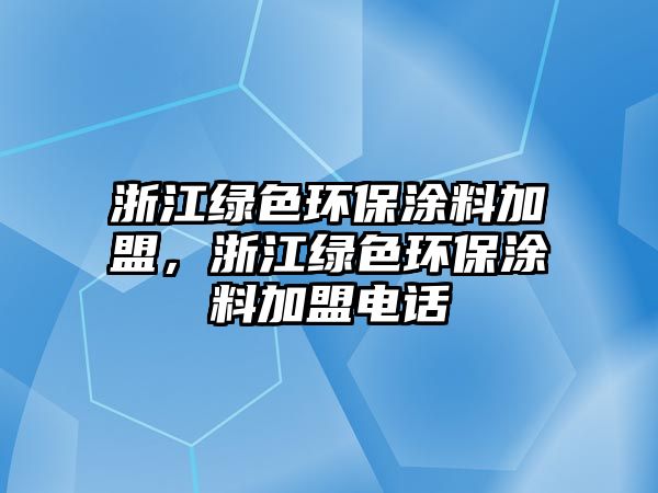 浙江綠色環(huán)保涂料加盟，浙江綠色環(huán)保涂料加盟電話