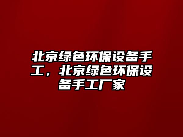 北京綠色環(huán)保設備手工，北京綠色環(huán)保設備手工廠家