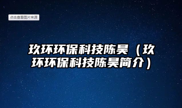 玖環(huán)環(huán)?？萍缄愱唬ň镰h(huán)環(huán)保科技陳昊簡(jiǎn)介）