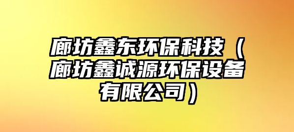 廊坊鑫東環(huán)?？萍迹ɡ确祸握\源環(huán)保設備有限公司）