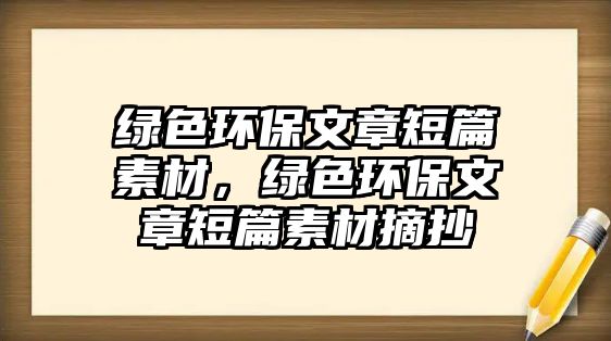 綠色環(huán)保文章短篇素材，綠色環(huán)保文章短篇素材摘抄