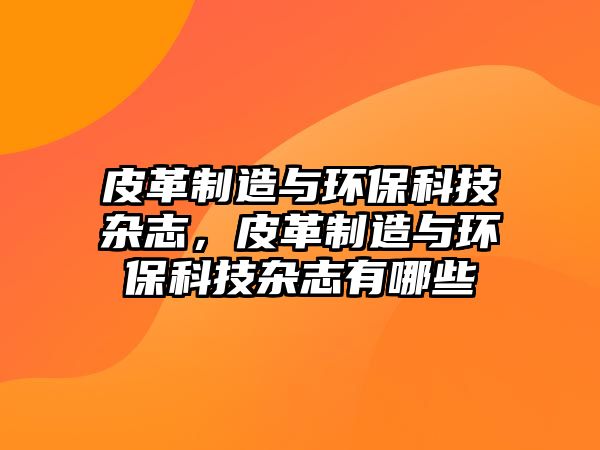 皮革制造與環(huán)?？萍茧s志，皮革制造與環(huán)?？萍茧s志有哪些