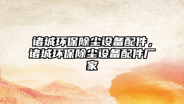 諸城環(huán)保除塵設備配件，諸城環(huán)保除塵設備配件廠家