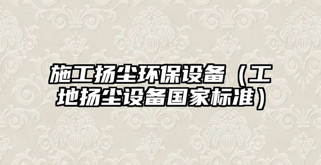 施工揚塵環(huán)保設備（工地揚塵設備國家標準）