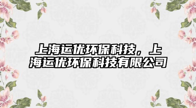 上海運(yùn)優(yōu)環(huán)?？萍迹虾＿\(yùn)優(yōu)環(huán)?？萍加邢薰?/> 
									</a>
									<h4 class=