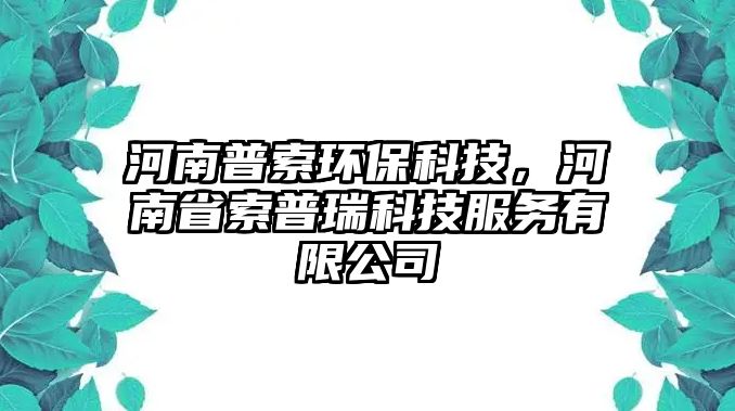 河南普索環(huán)?？萍?，河南省索普瑞科技服務(wù)有限公司