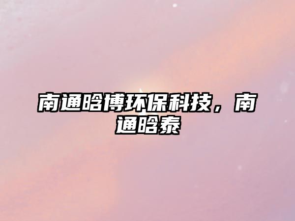 南通晗博環(huán)?？萍?，南通晗泰