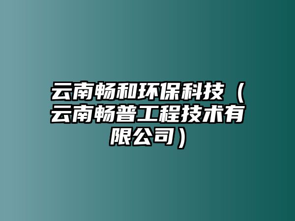 云南暢和環(huán)?？萍迹ㄔ颇蠒称展こ碳夹g(shù)有限公司）