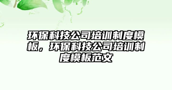 環(huán)?？萍脊九嘤栔贫饶０?，環(huán)保科技公司培訓制度模板范文