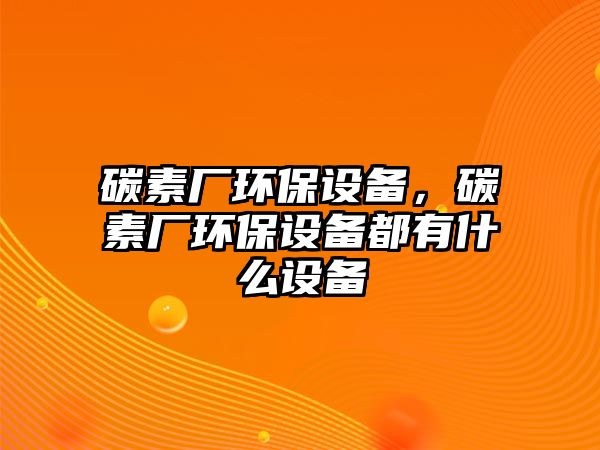 碳素廠環(huán)保設(shè)備，碳素廠環(huán)保設(shè)備都有什么設(shè)備