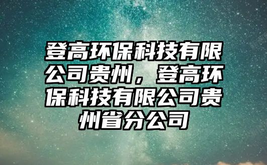 登高環(huán)?？萍加邢薰举F州，登高環(huán)保科技有限公司貴州省分公司