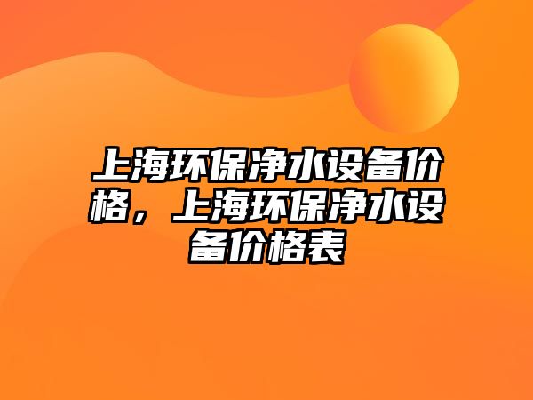 上海環(huán)保凈水設(shè)備價(jià)格，上海環(huán)保凈水設(shè)備價(jià)格表