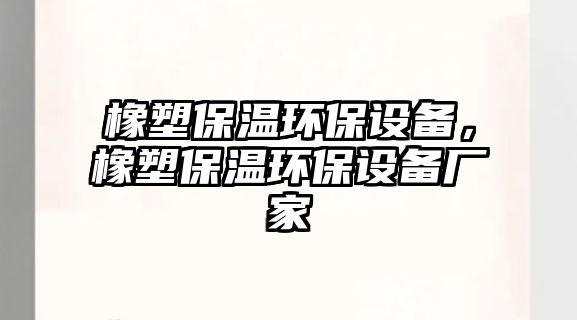 橡塑保溫環(huán)保設備，橡塑保溫環(huán)保設備廠家