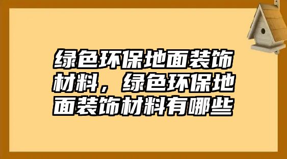 綠色環(huán)保地面裝飾材料，綠色環(huán)保地面裝飾材料有哪些