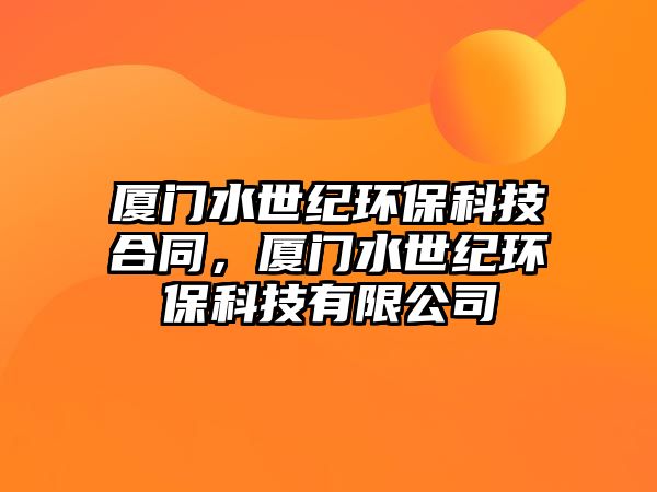 廈門水世紀環(huán)?？萍己贤?，廈門水世紀環(huán)保科技有限公司