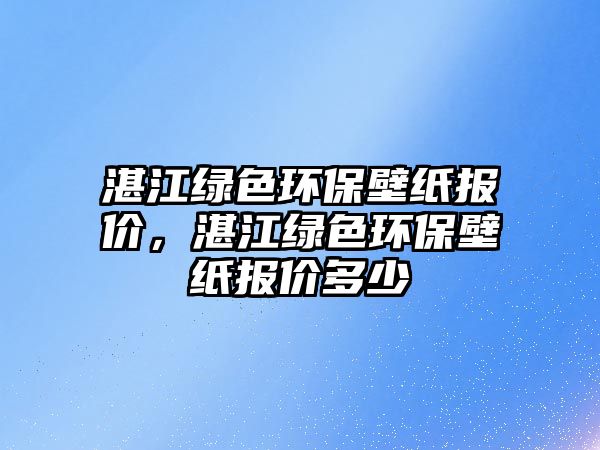 湛江綠色環(huán)保壁紙報價，湛江綠色環(huán)保壁紙報價多少