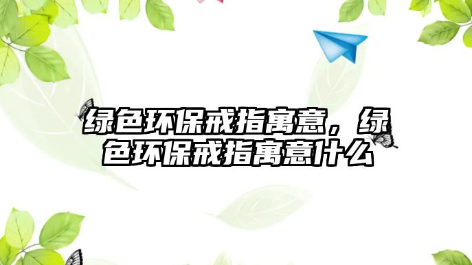 綠色環(huán)保戒指寓意，綠色環(huán)保戒指寓意什么