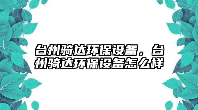 臺州騎達環(huán)保設備，臺州騎達環(huán)保設備怎么樣