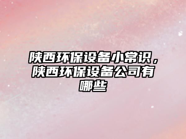 陜西環(huán)保設備小常識，陜西環(huán)保設備公司有哪些