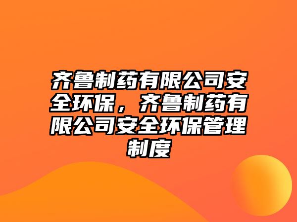 齊魯制藥有限公司安全環(huán)保，齊魯制藥有限公司安全環(huán)保管理制度