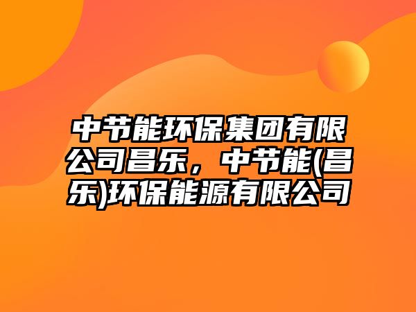 中節(jié)能環(huán)保集團(tuán)有限公司昌樂(lè)，中節(jié)能(昌樂(lè))環(huán)保能源有限公司