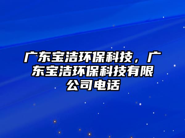 廣東寶潔環(huán)保科技，廣東寶潔環(huán)保科技有限公司電話