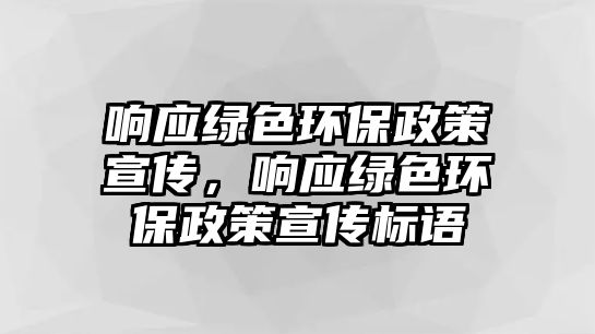 響應(yīng)綠色環(huán)保政策宣傳，響應(yīng)綠色環(huán)保政策宣傳標(biāo)語(yǔ)