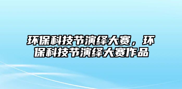 環(huán)?？萍脊?jié)演繹大賽，環(huán)保科技節(jié)演繹大賽作品