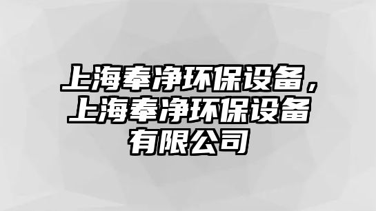 上海奉凈環(huán)保設(shè)備，上海奉凈環(huán)保設(shè)備有限公司