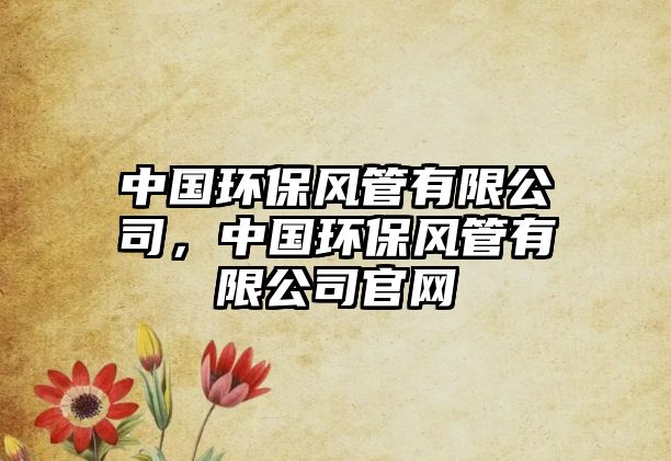 中國環(huán)保風管有限公司，中國環(huán)保風管有限公司官網