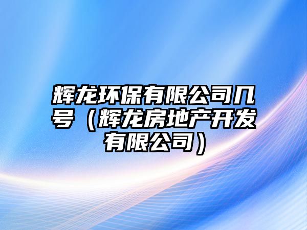 輝龍環(huán)保有限公司幾號（輝龍房地產(chǎn)開發(fā)有限公司）