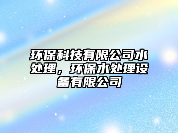 環(huán)?？萍加邢薰舅幚?，環(huán)保水處理設備有限公司