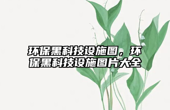 環(huán)保黑科技設施圖，環(huán)保黑科技設施圖片大全